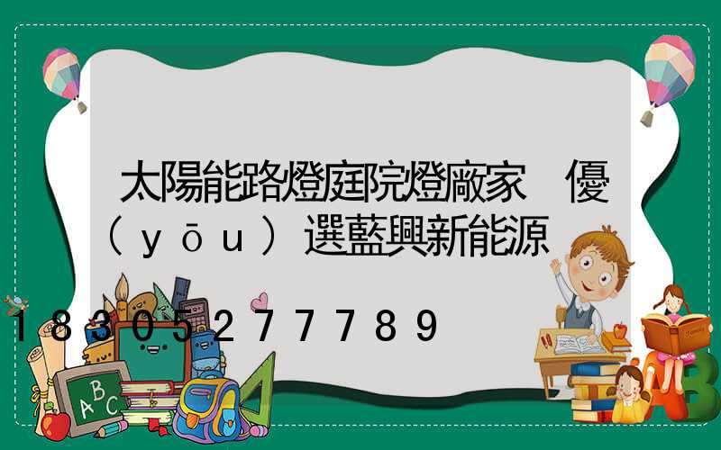 太陽能路燈庭院燈廠家 優(yōu)選藍興新能源